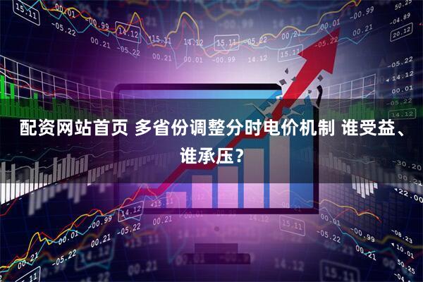配资网站首页 多省份调整分时电价机制 谁受益、谁承压？