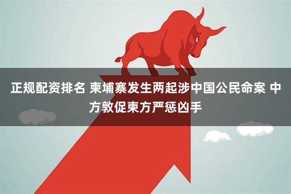 正规配资排名 柬埔寨发生两起涉中国公民命案 中方敦促柬方严惩凶手