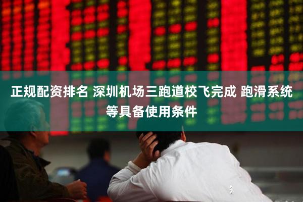 正规配资排名 深圳机场三跑道校飞完成 跑滑系统等具备使用条件