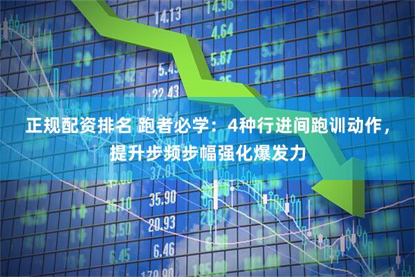 正规配资排名 跑者必学：4种行进间跑训动作，提升步频步幅强化爆发力