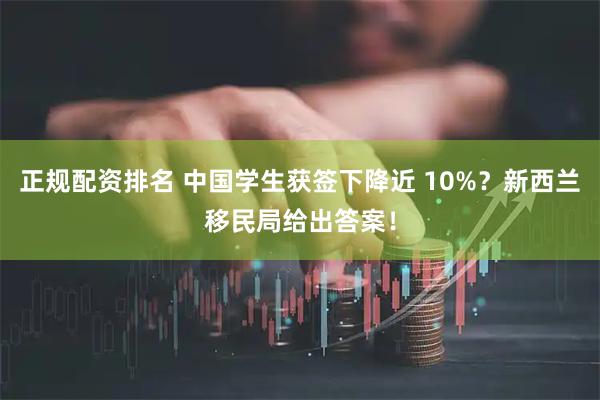 正规配资排名 中国学生获签下降近 10%？新西兰移民局给出答案！
