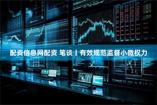 配资信息网配资 笔谈丨有效规范监督小微权力