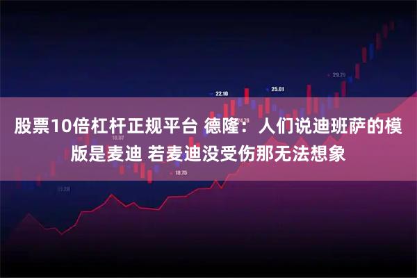 股票10倍杠杆正规平台 德隆:人们说迪班萨的模版是麦迪 若麦迪没受伤那无法想象