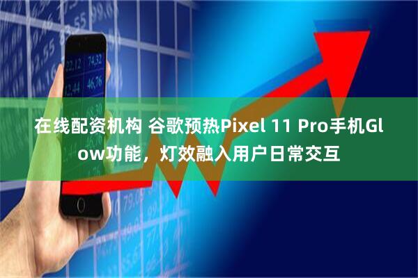 在线配资机构 谷歌预热Pixel 11 Pro手机Glow功能，灯效融入用户日常交互