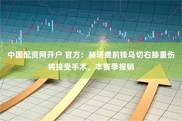 中国配资网开户 官方：赫塔费前锋乌切右膝重伤将接受手术，本赛季报销