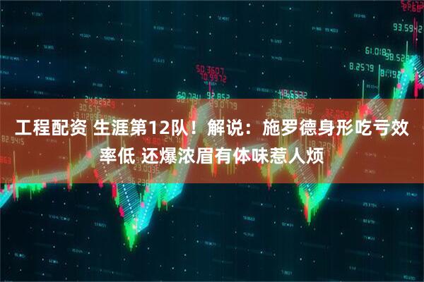 工程配资 生涯第12队！解说：施罗德身形吃亏效率低 还爆浓眉有体味惹人烦