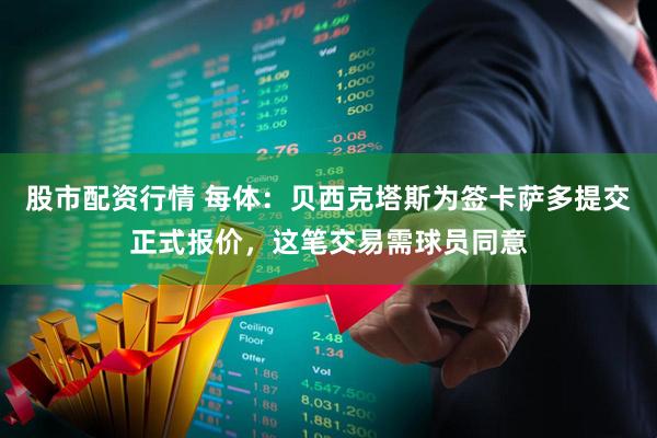 股市配资行情 每体：贝西克塔斯为签卡萨多提交正式报价，这笔交易需球员同意